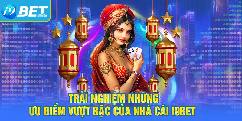 Trải nghiệm những ưu điểm vượt bậc mà nhà cái I9bet đang sở hữu