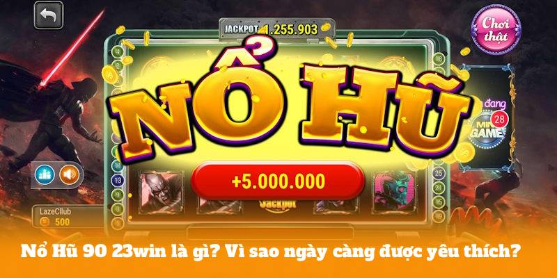 Nổ Hũ 90 23win là gì? Vì sao ngày càng được yêu thích?