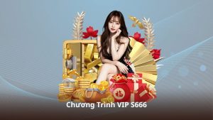 Chương Trình VIP S666 – Cơ Hội Nhận Thưởng Và Ưu Đãi Đặc Biệt