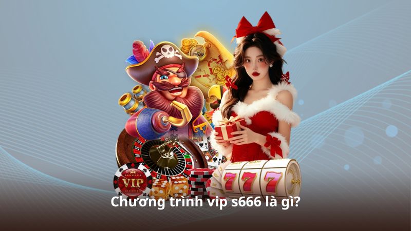 Chương trình vip s666 là gì?